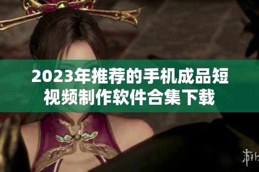 2023年推荐的手机成品短视频制作软件合集下载