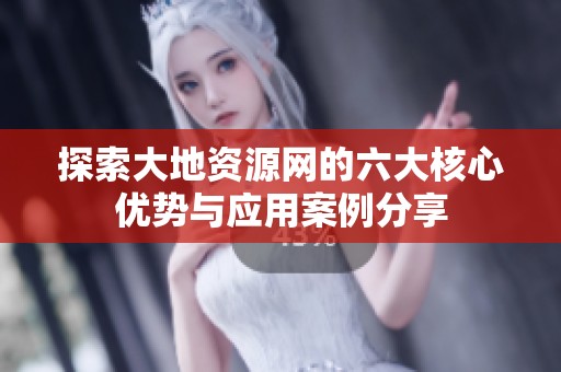 探索大地资源网的六大核心优势与应用案例分享