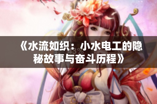 《水流如织：小水电工的隐秘故事与奋斗历程》
