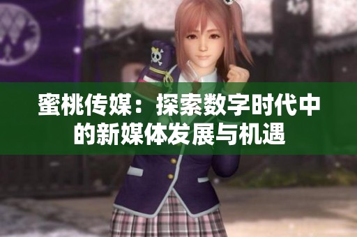 蜜桃传媒：探索数字时代中的新媒体发展与机遇