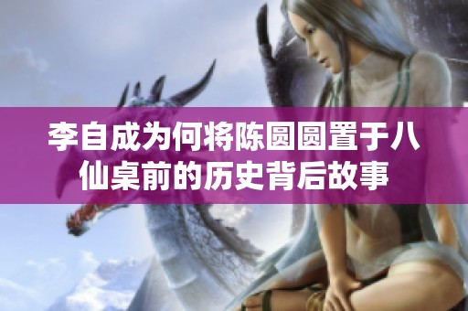李自成为何将陈圆圆置于八仙桌前的历史背后故事