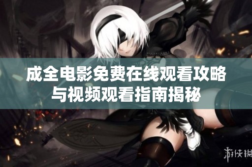 成全电影免费在线观看攻略与视频观看指南揭秘