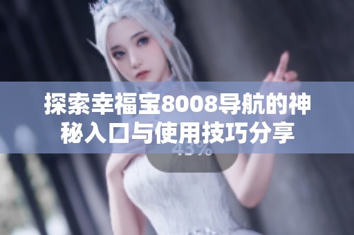 探索幸福宝8008导航的神秘入口与使用技巧分享