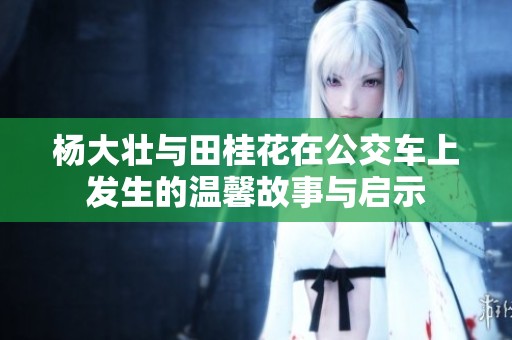 杨大壮与田桂花在公交车上发生的温馨故事与启示