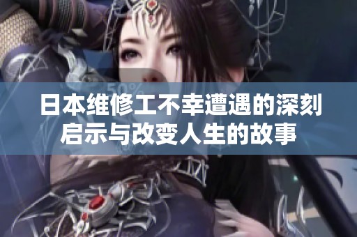 日本维修工不幸遭遇的深刻启示与改变人生的故事