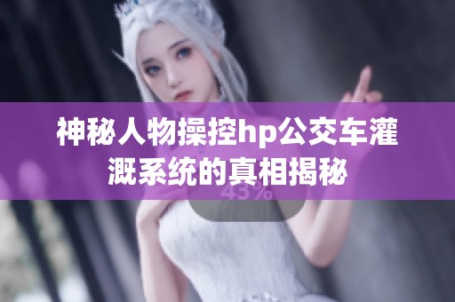 神秘人物操控hp公交车灌溉系统的真相揭秘
