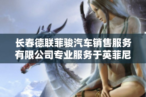 长春德联菲骏汽车销售服务有限公司专业服务于英菲尼迪品牌