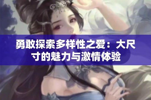 勇敢探索多样性之爱：大尺寸的魅力与激情体验