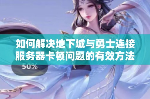 如何解决地下城与勇士连接服务器卡顿问题的有效方法与建议