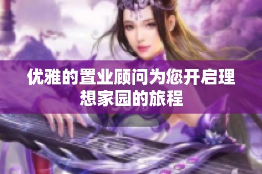优雅的置业顾问为您开启理想家园的旅程