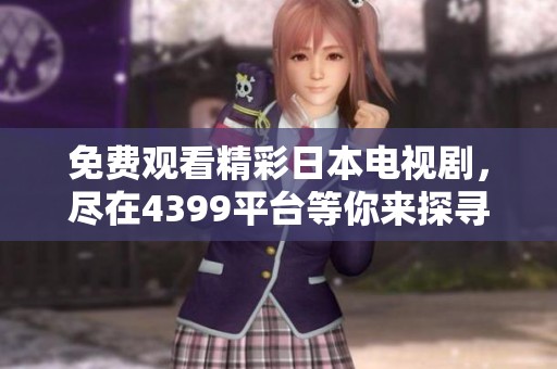 免费观看精彩日本电视剧，尽在4399平台等你来探寻
