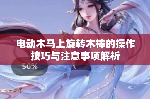 电动木马上旋转木棒的操作技巧与注意事项解析