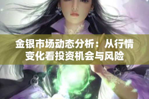 金银市场动态分析：从行情变化看投资机会与风险