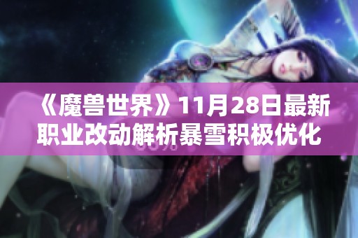 《魔兽世界》11月28日最新职业改动解析暴雪积极优化玩家体验展现诚意