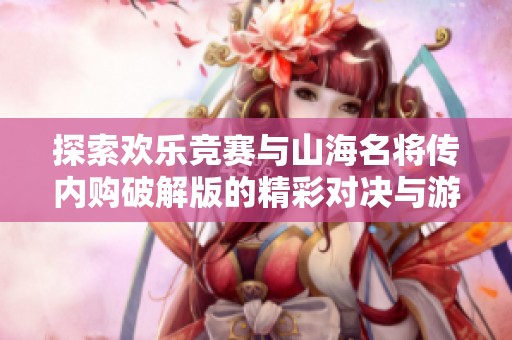 探索欢乐竞赛与山海名将传内购破解版的精彩对决与游戏魅力分析