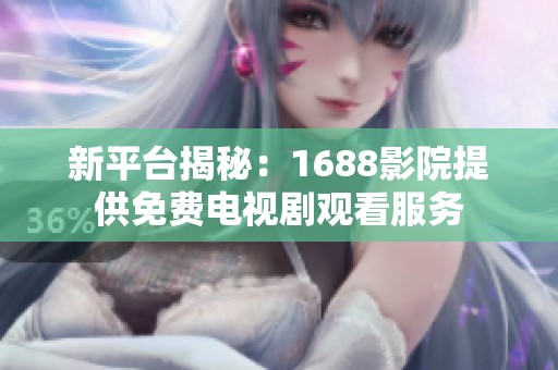 新平台揭秘：1688影院提供免费电视剧观看服务
