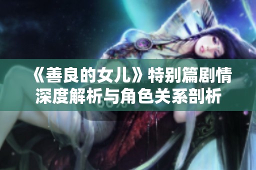 《善良的女儿》特别篇剧情深度解析与角色关系剖析
