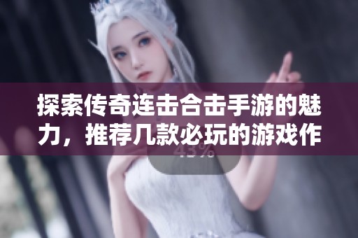 探索传奇连击合击手游的魅力，推荐几款必玩的游戏作品，带你畅享热血战斗体验