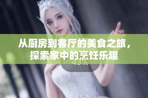 从厨房到客厅的美食之旅，探索家中的烹饪乐趣