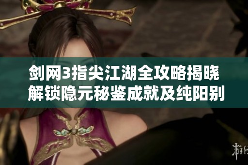 剑网3指尖江湖全攻略揭晓 解锁隐元秘鉴成就及纯阳别册秘籍分享