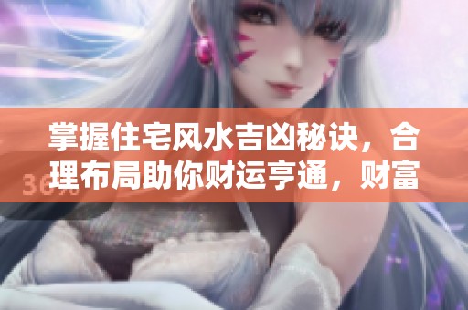 掌握住宅风水吉凶秘诀，合理布局助你财运亨通，财富不断涌现！
