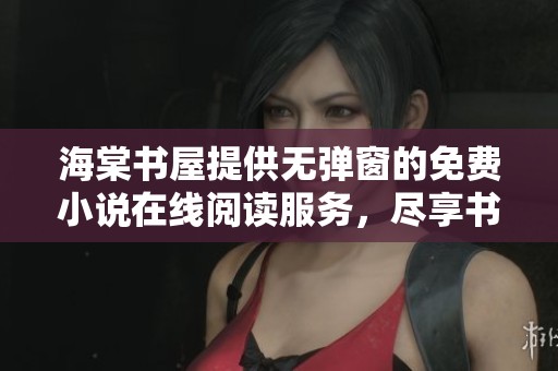 海棠书屋提供无弹窗的免费小说在线阅读服务，尽享书海乐趣