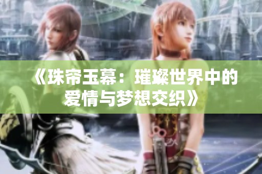 《珠帘玉幕：璀璨世界中的爱情与梦想交织》