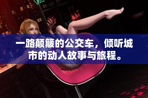 一路颠簸的公交车，倾听城市的动人故事与旅程。