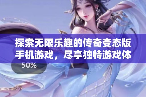 探索无限乐趣的传奇变态版手机游戏，尽享独特游戏体验与丰富内容的完美结合