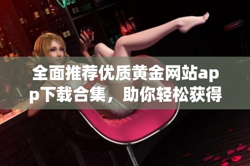 全面推荐优质黄金网站app下载合集，助你轻松获得投资信息