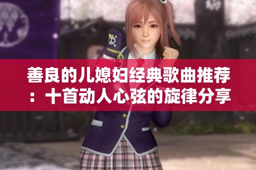 善良的儿媳妇经典歌曲推荐：十首动人心弦的旋律分享
