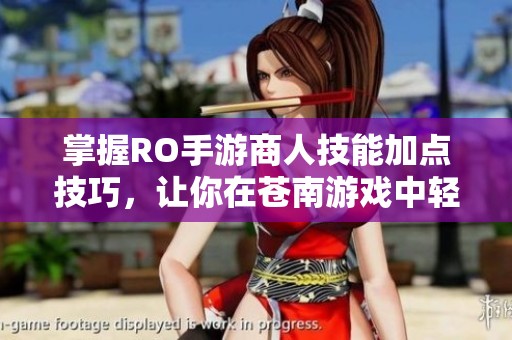掌握RO手游商人技能加点技巧，让你在苍南游戏中轻松成为经营大师
