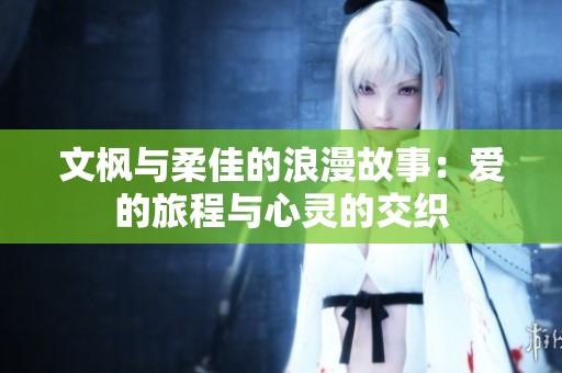 文枫与柔佳的浪漫故事：爱的旅程与心灵的交织