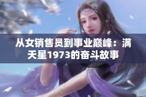 从女销售员到事业巅峰：满天星1973的奋斗故事