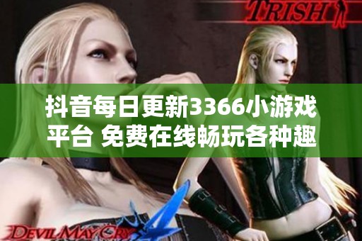 抖音每日更新3366小游戏平台 免费在线畅玩各种趣味游戏推荐