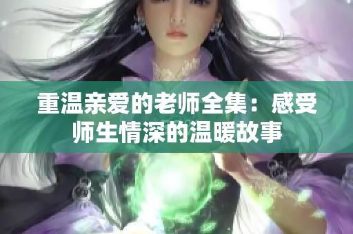重温亲爱的老师全集：感受师生情深的温暖故事