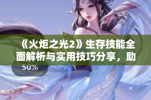 《火炬之光2》生存技能全面解析与实用技巧分享，助你在游戏中更轻松 survive