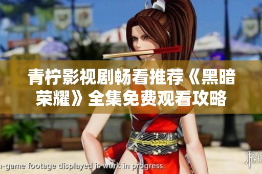 青柠影视剧畅看推荐《黑暗荣耀》全集免费观看攻略