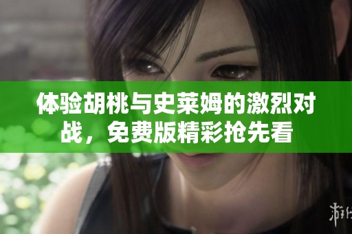 体验胡桃与史莱姆的激烈对战，免费版精彩抢先看