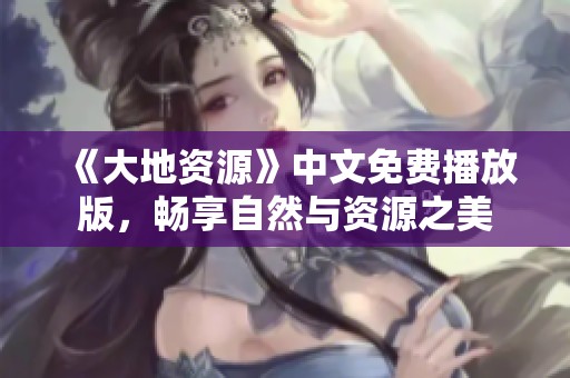 《大地资源》中文免费播放版，畅享自然与资源之美