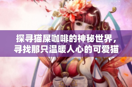 探寻猫屎咖啡的神秘世界，寻找那只温暖人心的可爱猫咪伙伴