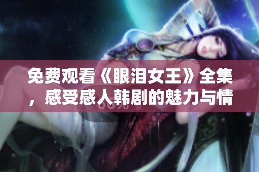 免费观看《眼泪女王》全集，感受感人韩剧的魅力与情感