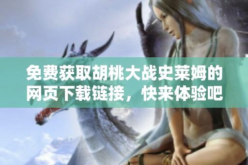 免费获取胡桃大战史莱姆的网页下载链接，快来体验吧！