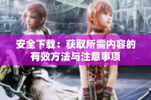 安全下载：获取所需内容的有效方法与注意事项