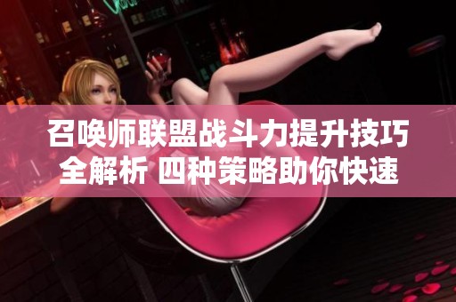 召唤师联盟战斗力提升技巧全解析 四种策略助你快速增强英雄实力