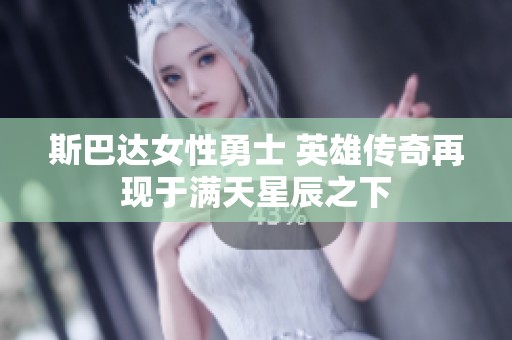 斯巴达女性勇士 英雄传奇再现于满天星辰之下