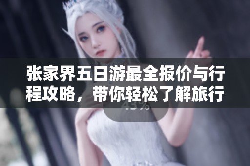 张家界五日游最全报价与行程攻略，带你轻松了解旅行费用与安排
