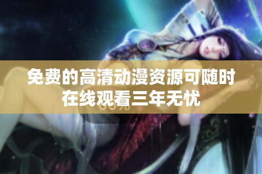 免费的高清动漫资源可随时在线观看三年无忧