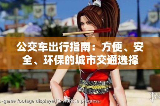 公交车出行指南：方便、安全、环保的城市交通选择