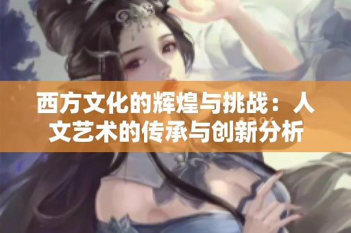 西方文化的辉煌与挑战：人文艺术的传承与创新分析